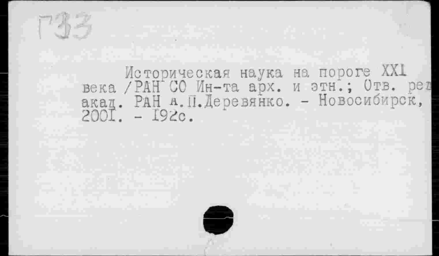 ﻿Историческая наука на пороге XXI века /РАН СО Ин-та арх. и эти*.; Отв. ре акая. РаН а.П.Деревянко. - Новосибирск, 2001. - 192с.